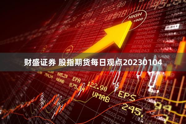 财盛证券 股指期货每日观点20230104