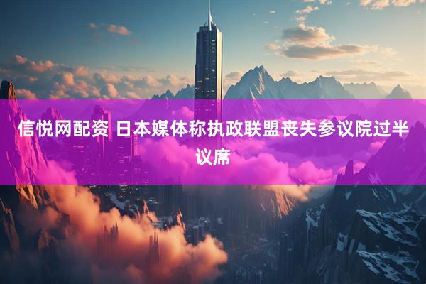 信悦网配资 日本媒体称执政联盟丧失参议院过半议席