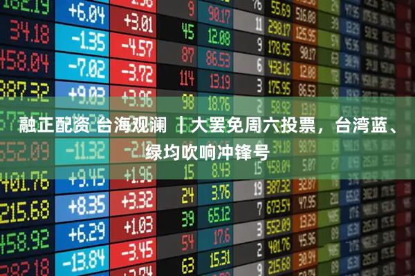 融正配资 台海观澜 ｜大罢免周六投票，台湾蓝、绿均吹响冲锋号