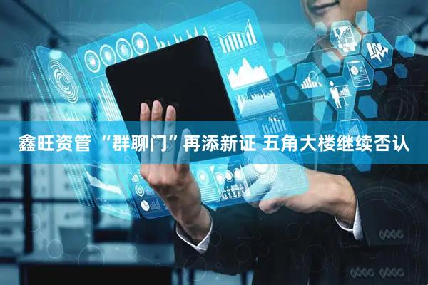 鑫旺资管 “群聊门”再添新证 五角大楼继续否认