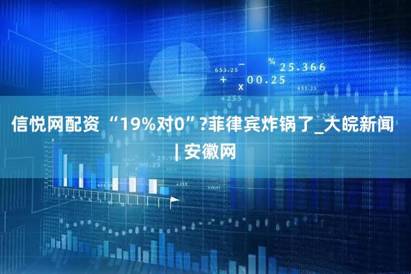 信悦网配资 “19%对0”?菲律宾炸锅了_大皖新闻 | 安徽网