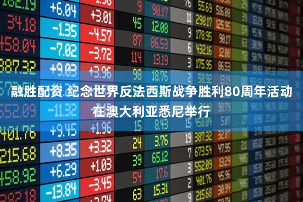 融胜配资 纪念世界反法西斯战争胜利80周年活动在澳大利亚悉尼举行