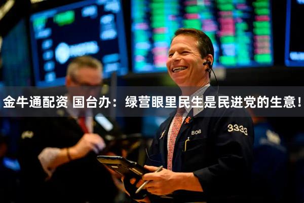 金牛通配资 国台办：绿营眼里民生是民进党的生意！