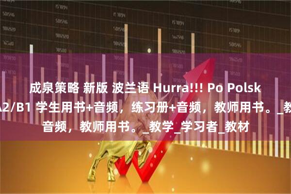 成泉策略 新版 波兰语 Hurra!!! Po Polsku 1-3 对应A1/A2/B1 学生用书+音频，练习册+音频，教师用书。_教学_学习者_教材