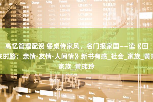 高忆管理配资 餐桌传家风，名门报家国——读《回首来时路：亲情·友情·人间情》新书有感_社会_家族_黄玮玲