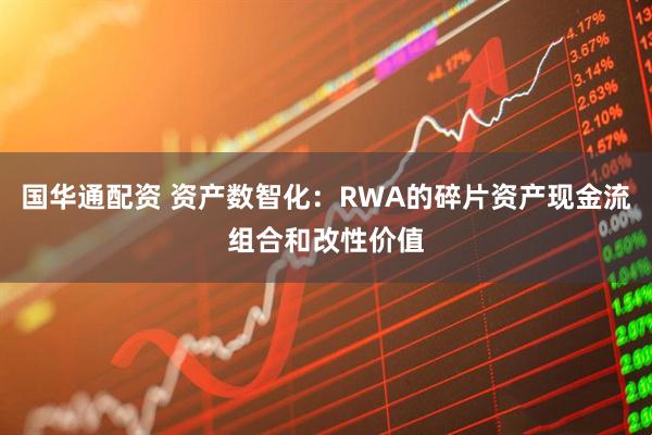 国华通配资 资产数智化：RWA的碎片资产现金流组合和改性价值