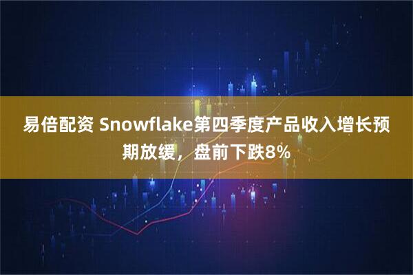 易倍配资 Snowflake第四季度产品收入增长预期放缓，盘前下跌8%