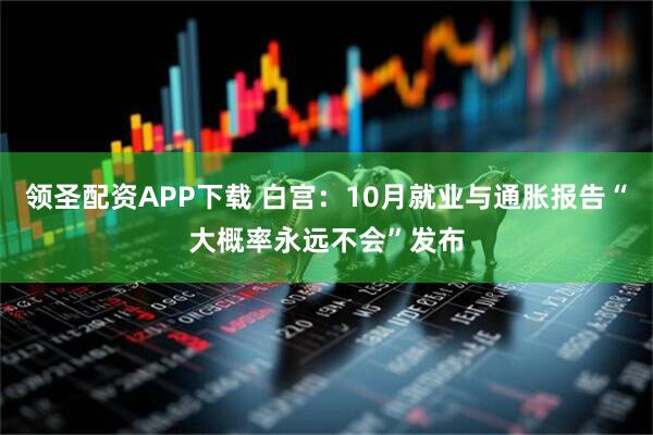 领圣配资APP下载 白宫：10月就业与通胀报告“大概率永远不会”发布
