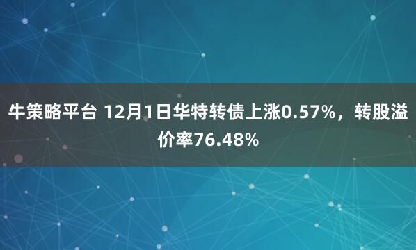 牛策略平台 12月1日华特转债上涨0.57%,转股溢价率76.48%