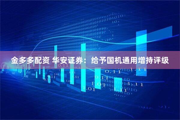金多多配资 华安证券：给予国机通用增持评级