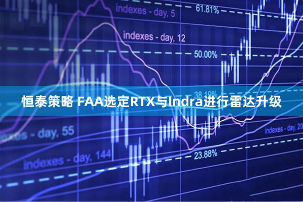 恒泰策略 FAA选定RTX与Indra进行雷达升级