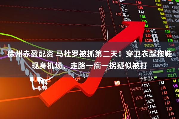 徐州赤盈配资 马杜罗被抓第二天！穿卫衣踩拖鞋现身机场，走路一瘸一拐疑似被打