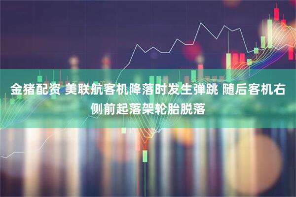 金猪配资 美联航客机降落时发生弹跳 随后客机右侧前起落架轮胎脱落
